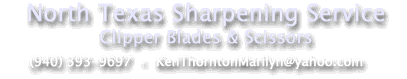 North Texas Sharpening Service
 Clipper Blades and Scissors
 (940) 393-9697
 KenThorntonMarilyn@yahoo.com
